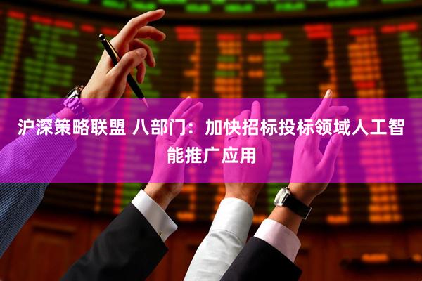 沪深策略联盟 八部门：加快招标投标领域人工智能推广应用