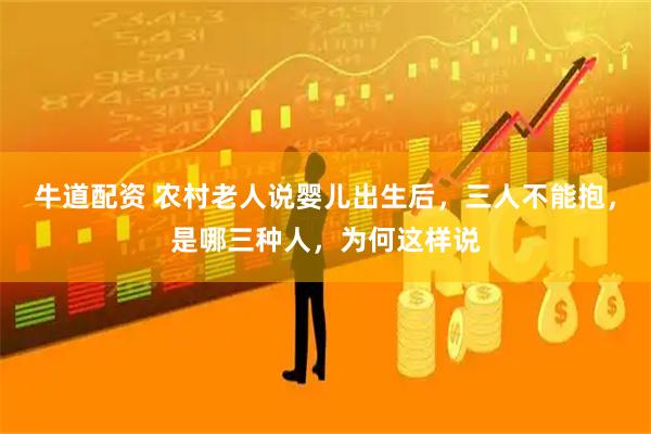 牛道配资 农村老人说婴儿出生后，三人不能抱，是哪三种人，为何这样说